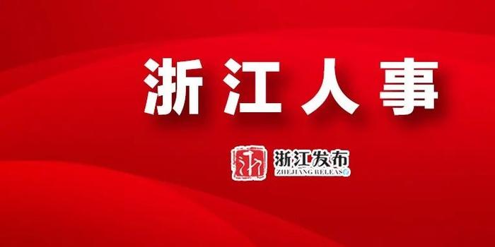 浙江省委人事调整重塑领导力量，开启新时代新征程引领之路